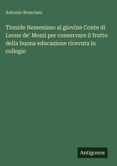Tionide Nemesiano al giovine Conte di Leone de’ Mezzi per conservare il frutto della buona educazione ricevuta in collegio