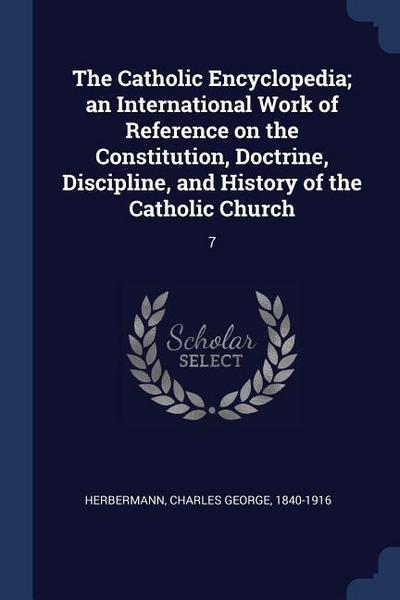 The Catholic Encyclopedia; an International Work of Reference on the Constitution, Doctrine, Discipline, and History of the Catholic Church: 7