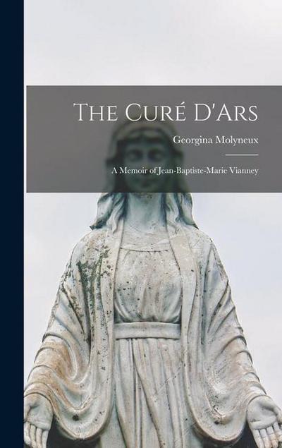The Curé D’Ars: A Memoir of Jean-Baptiste-Marie Vianney