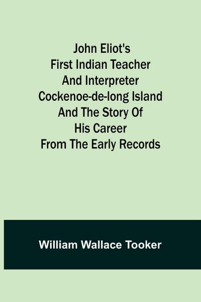 John Eliot’s First Indian Teacher and Interpreter Cockenoe-de-Long Island and The Story of His Career from the Early Records