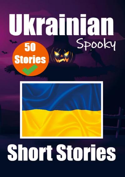50 Short Spooky Stori&#1077;s in Ukrainian A Bilingual Journ&#1077;y in English and Ukrainian: Haunted Tales in English and Ukrainian Learn Ukrainian