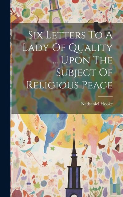 Six Letters To A Lady Of Quality ... Upon The Subject Of Religious Peace
