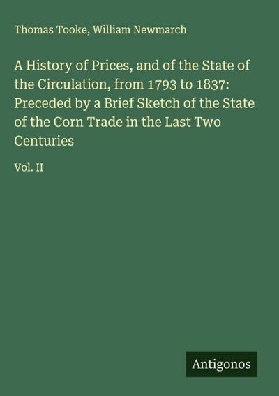 A History of Prices, and of the State of the Circulation, from 1793 to 1837: Preceded by a Brief Sketch of the State of the Corn Trade in the Last Two Centuries