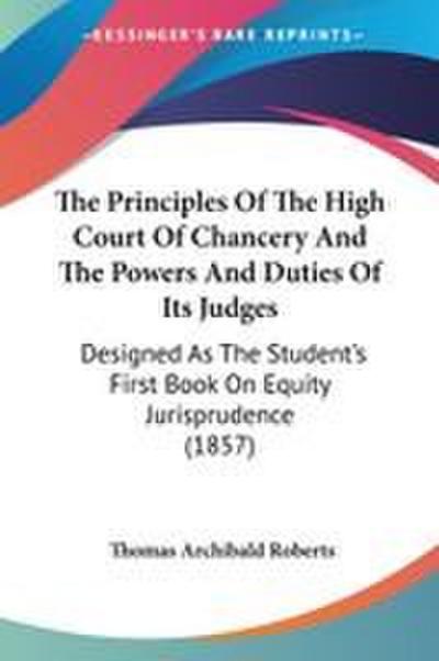 The Principles Of The High Court Of Chancery And The Powers And Duties Of Its Judges