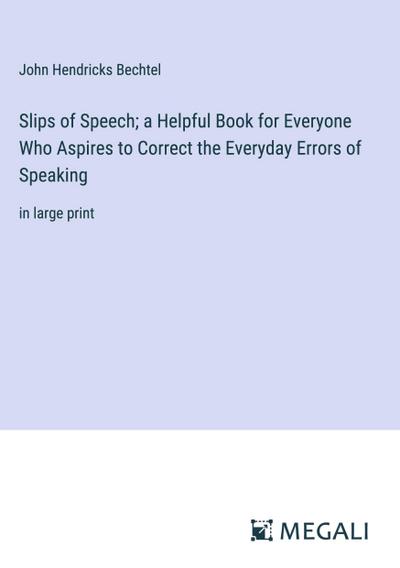 Slips of Speech; a Helpful Book for Everyone Who Aspires to Correct the Everyday Errors of Speaking