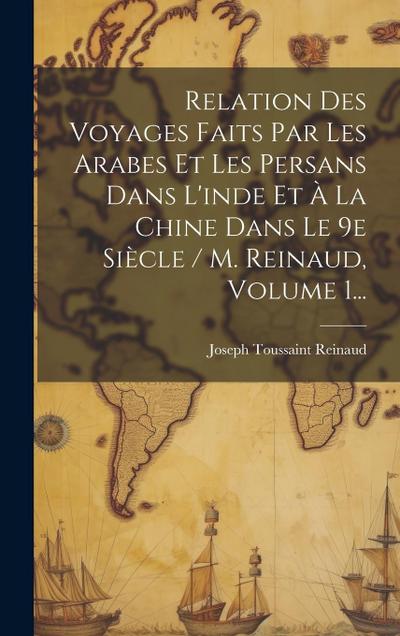 Relation Des Voyages Faits Par Les Arabes Et Les Persans Dans L’inde Et À La Chine Dans Le 9e Siècle / M. Reinaud, Volume 1...