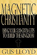 Magnetic Christianity: Using Your God-Given Gifts to Build the Kingdom