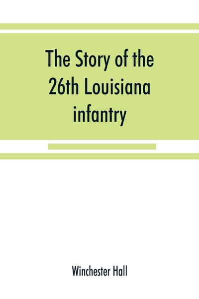 The story of the 26th Louisiana infantry, in the service of the Confederate States