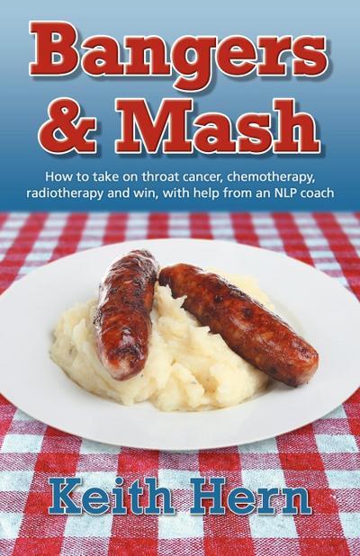 Bangers and MASH - How to Take on Throat Cancer, Chemotherapy, Radiotherapy and Win, with Help from an Nlp Coach