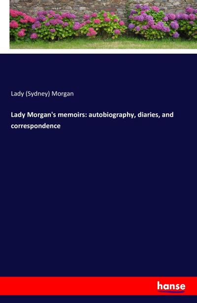 Lady Morgan’s memoirs: autobiography, diaries, and correspondence