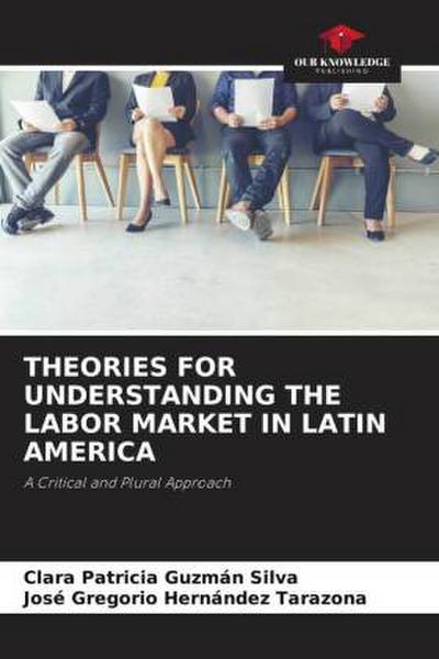 THEORIES FOR UNDERSTANDING THE LABOR MARKET IN LATIN AMERICA