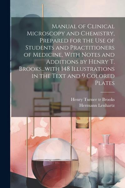 Manual of Clinical Microscopy and Chemistry, Prepared for the Use of Students and Practitioners of Medicine, With Notes and Additions by Henry T. Broo