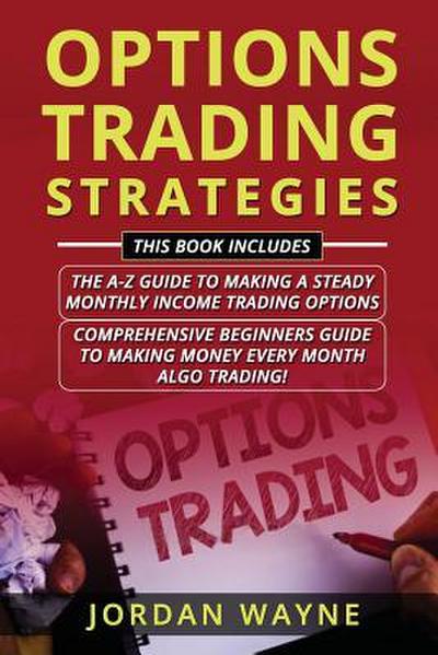 Options Trading Strategies: 2 Books in 1 Including: Options Trading for Beginners: The A-Z Guide to Making a Steady Monthly Income Trading Options
