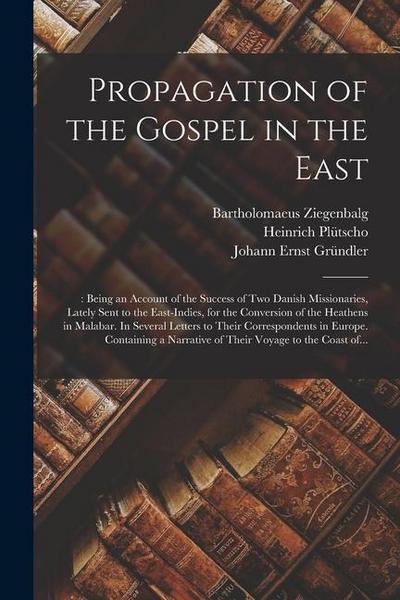 Propagation of the Gospel in the East: : Being an Account of the Success of Two Danish Missionaries, Lately Sent to the East-Indies, for the Conversio