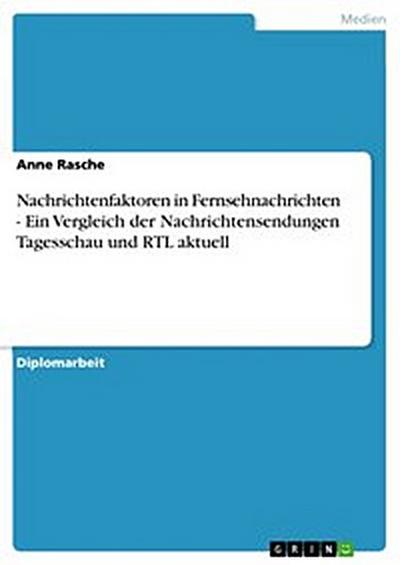 Nachrichtenfaktoren in Fernsehnachrichten - Ein Vergleich der Nachrichtensendungen Tagesschau und RTL aktuell