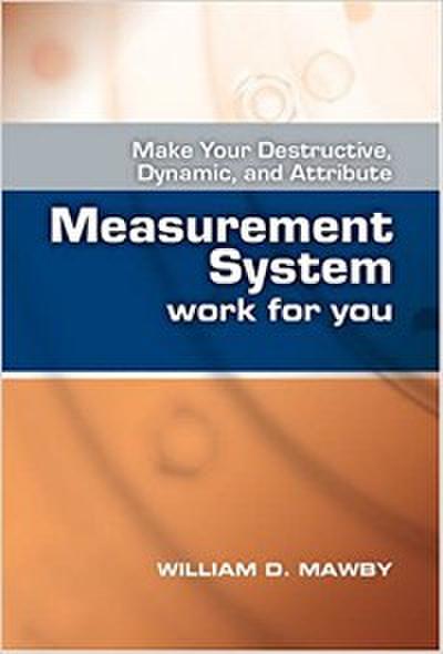 Make Your Destructive, Dynamic, and Attribute Measurement System Work for You (eBook, PDF) - William D. Mawby