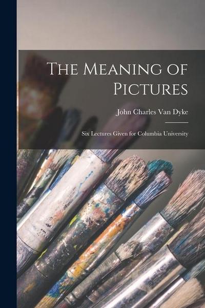The Meaning of Pictures: Six Lectures Given for Columbia University