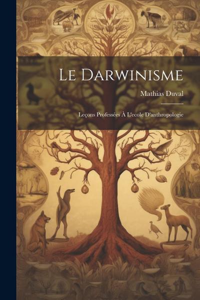 Le Darwinisme; Leçons Professées À L’ecole D’anthropologie