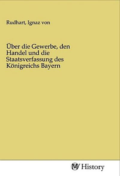 Über die Gewerbe, den Handel und die Staatsverfassung des Königreichs Bayern