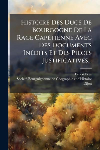 Histoire Des Ducs De Bourgogne De La Race CapÃ(c)tienne Avec Des Documents InÃ(c)dits Et Des Pièces Justificatives...