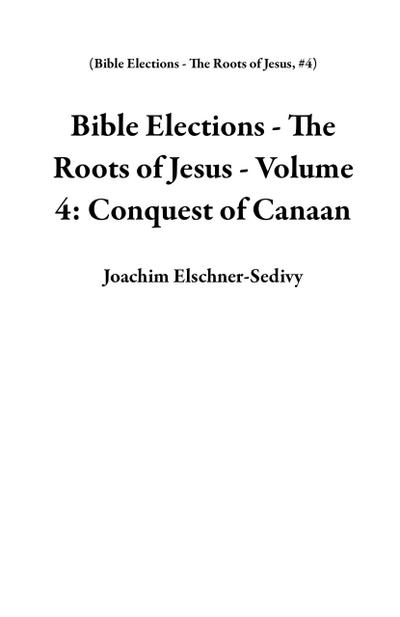 Bible Elections - The Roots of Jesus - Volume 4: Conquest of Canaan