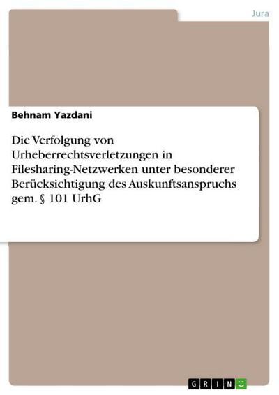Die Verfolgung von Urheberrechtsverletzungen in Filesharing-Netzwerken unter besonderer Berücksichtigung  des Auskunftsanspruchs gem. § 101 UrhG