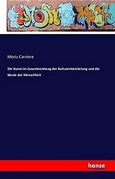 Die Kunst im Zusammenhang der Kulturentwickelung und die Ideale der Menschheit