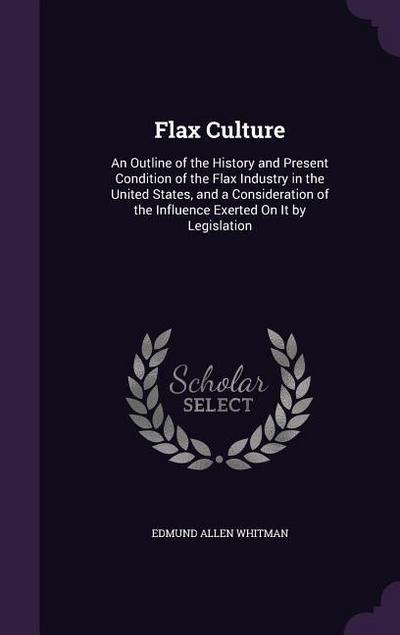 Flax Culture: An Outline of the History and Present Condition of the Flax Industry in the United States, and a Consideration of the