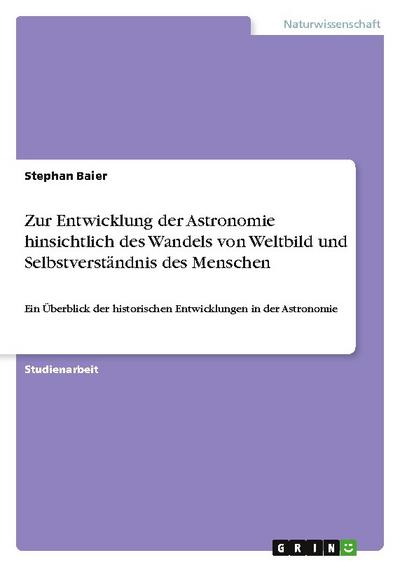 Zur Entwicklung der Astronomie hinsichtlich des Wandels von Weltbild  und Selbstverständnis des Menschen - Stephan Baier