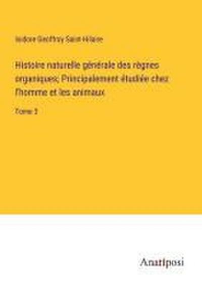 Histoire naturelle générale des règnes organiques; Principalement étudiée chez l’homme et les animaux