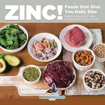 Zinc! Foods That Give You Daily Zinc - Healthy Eating for Kids - Children’s Diet & Nutrition Books