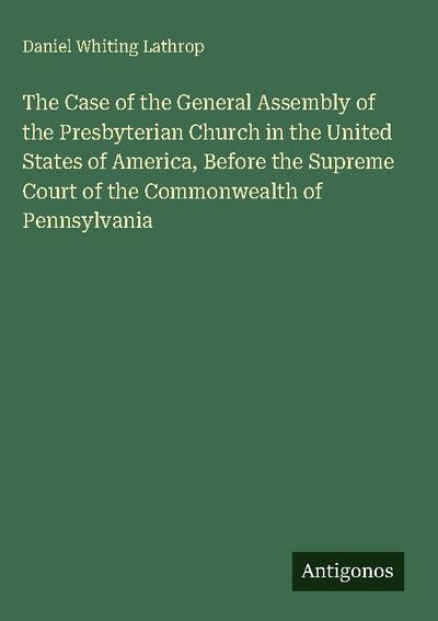 The Case of the General Assembly of the Presbyterian Church in the United States of America, Before the Supreme Court of the Commonwealth of Pennsylvania