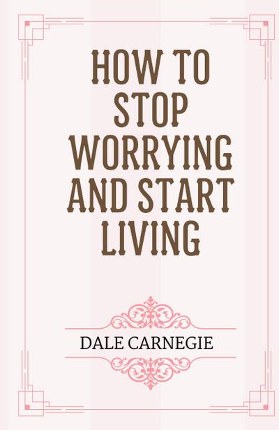 How to Stop Worrying and Start Living