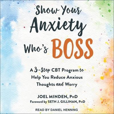 Show Your Anxiety Who’s Boss: A Three-Step CBT Program to Help You Reduce Anxious Thoughts and Worry
