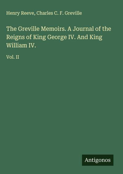 The Greville Memoirs. A Journal of the Reigns of King George IV. And King William IV.