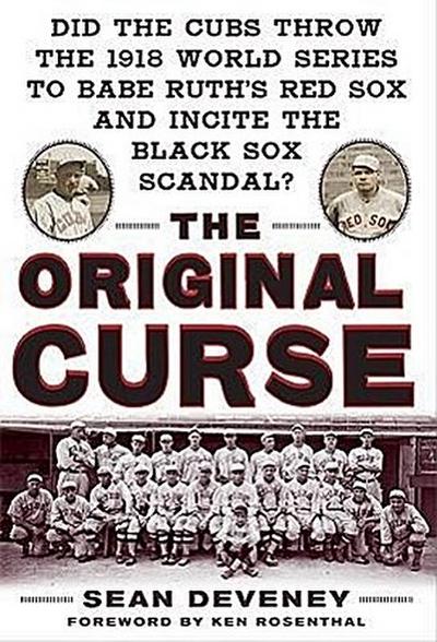 The Original Curse: Did the Cubs Throw the 1918 World Series to Babe Ruth’s Red Sox and Incite the Black Sox Scandal?