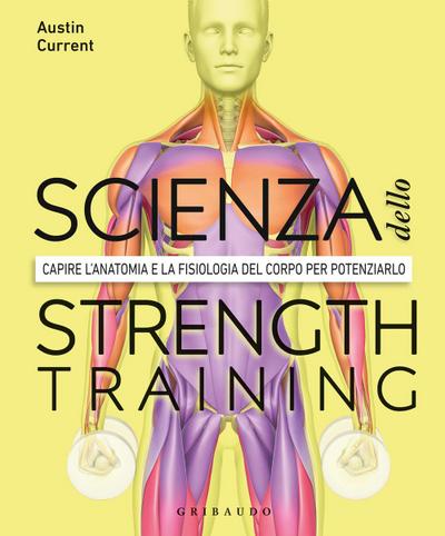 La scienza dello strenght training. Capire l’anatomia e la fisiologia del corpo per potenziarlo