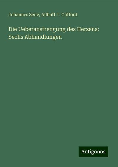 Seitz, J: Ueberanstrengung des Herzens: Sechs Abhandlungen