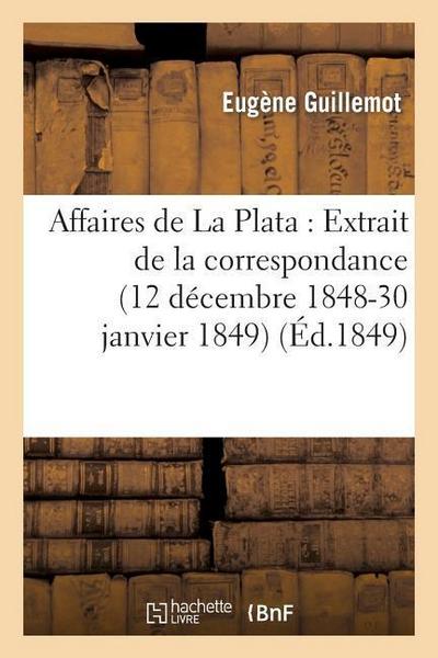 Affaires de la Plata: Extrait de la Correspondance de M. Eugène Guillemot, Pendant Sa Mission
