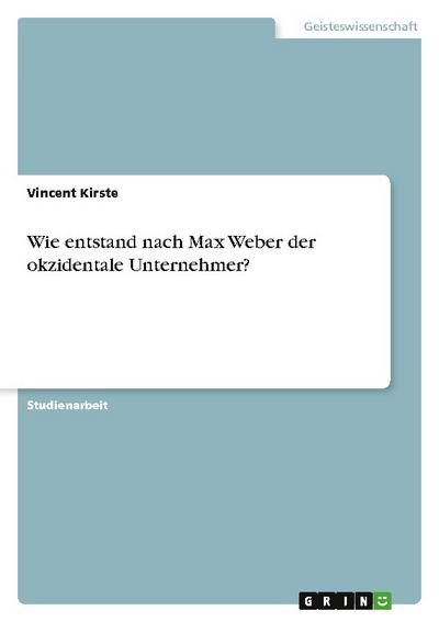 Wie entstand nach Max Weber der okzidentale Unternehmer? - Vincent Kirste