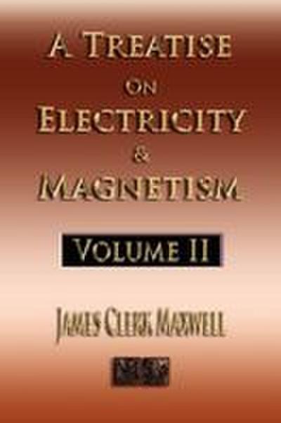 A Treatise On Electricity And Magnetism - Volume Two - Illustrated
