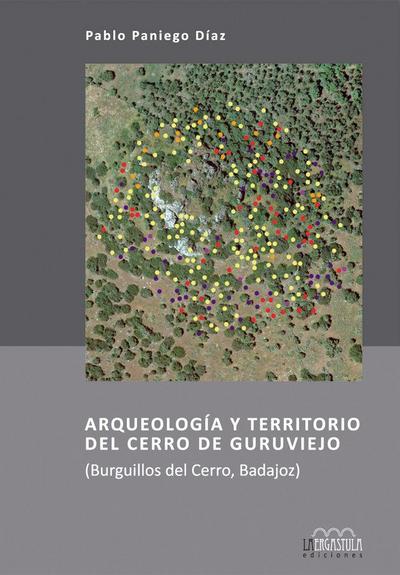 Arqueología y territorio del Cerro de Guruviejo : Burguillos del Cerro, Badajoz