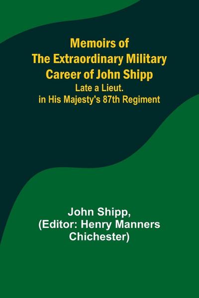 Memoirs of the Extraordinary Military Career of John Shipp; Late a Lieut. in His Majesty’s 87th Regiment