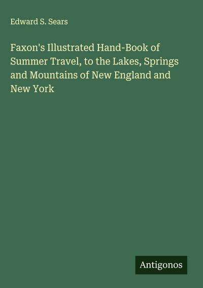 Faxon’s Illustrated Hand-Book of Summer Travel, to the Lakes, Springs and Mountains of New England and New York