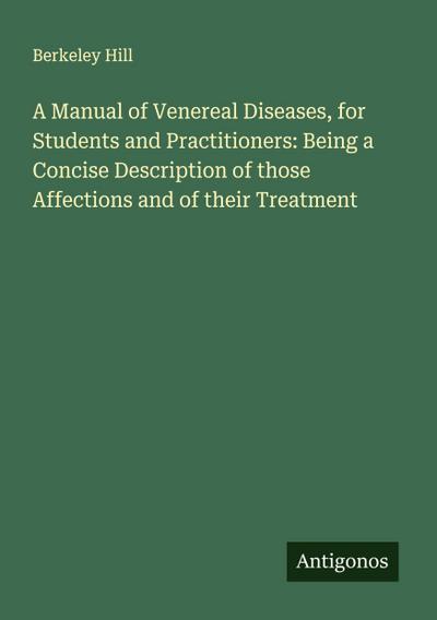 A Manual of Venereal Diseases, for Students and Practitioners: Being a Concise Description of those Affections and of their Treatment