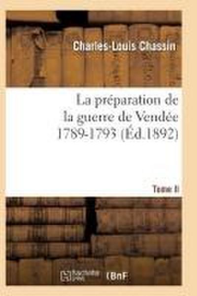 La Préparation de la Guerre de Vendée, 1789-1793. Tome 2 (Éd.1892)