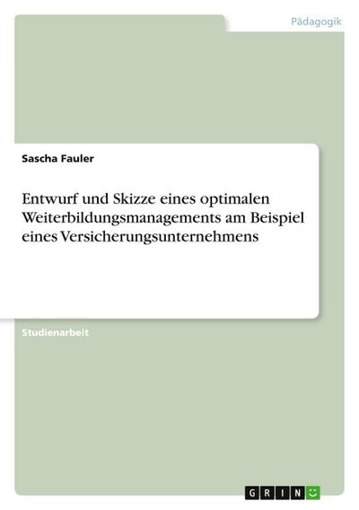 Entwurf und Skizze eines optimalen Weiterbildungsmanagements am Beispiel eines Versicherungsunternehmens - Sascha Fauler