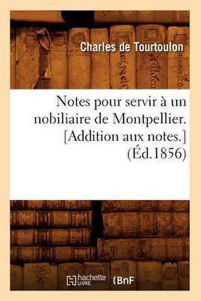 Notes Pour Servir À Un Nobiliaire de Montpellier. [Addition Aux Notes.] (Éd.1856)