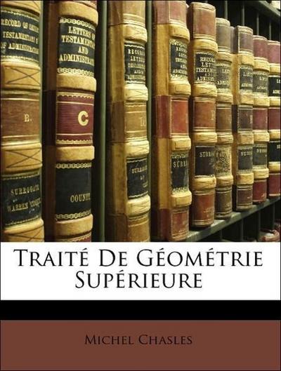 Chasles, M: Traité De Géométrie Supérieure