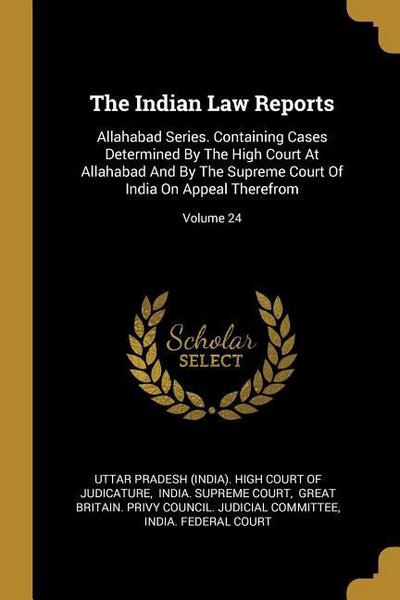 The Indian Law Reports: Allahabad Series. Containing Cases Determined By The High Court At Allahabad And By The Supreme Court Of India On Appe